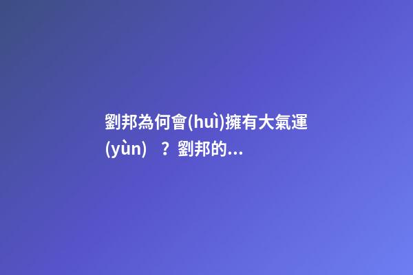 劉邦為何會(huì)擁有大氣運(yùn)？劉邦的風(fēng)水運(yùn)勢(shì)